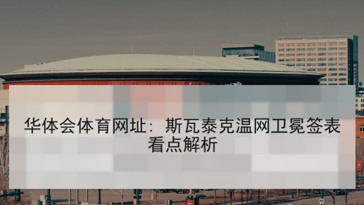 华体会体育网址: 斯瓦泰克温网卫冕签表看点解析 华体会体育网址: 斯瓦泰克温网卫冕签表看点解析