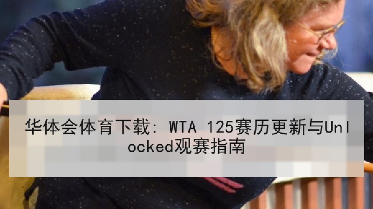 华体会体育下载: WTA 125赛历更新与Unlocked观赛指南 华体会体育下载: WTA 125赛历更新与Unlocked观赛指南