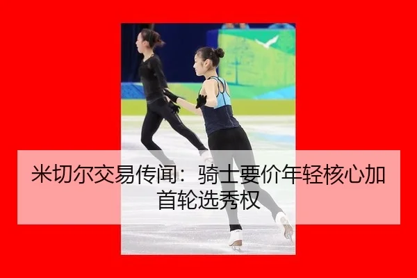 米切尔交易传闻：骑士要价年轻核心加首轮选秀权