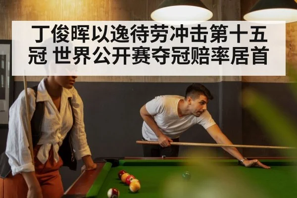 丁俊晖以逸待劳冲击第十五冠 世界公开赛夺冠赔率居首