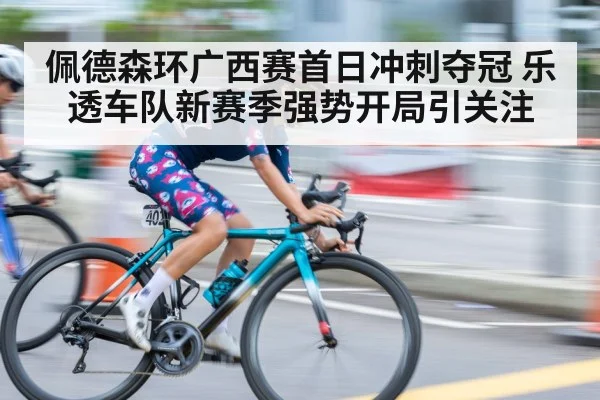佩德森环广西赛首日冲刺夺冠 乐透车队新赛季强势开局引关注