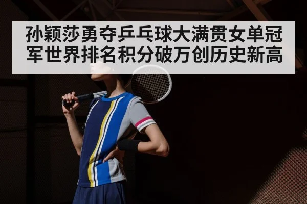 孙颖莎勇夺乒乓球大满贯女单冠军世界排名积分破万创历史新高