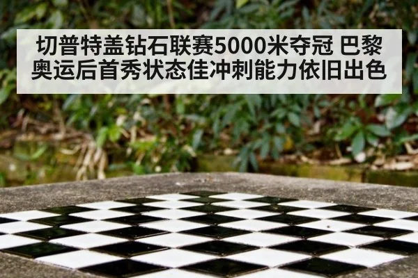 切普特盖钻石联赛5000米夺冠 巴黎奥运后首秀状态佳冲刺能力依旧出色