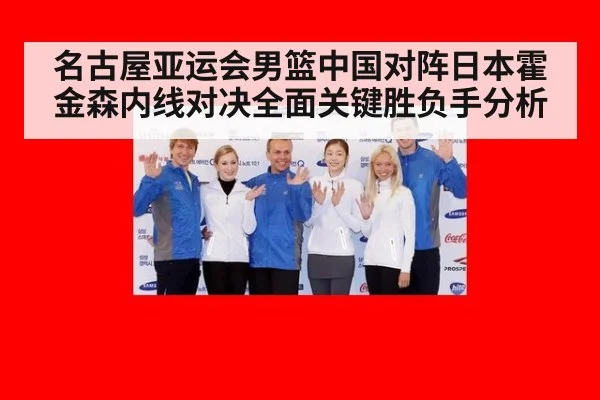 名古屋亚运会男篮中国对阵日本霍金森内线对决全面关键胜负手分析