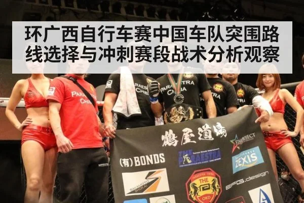 环广西自行车赛中国车队突围路线选择与冲刺赛段战术分析观察